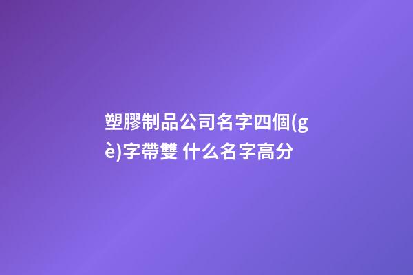塑膠制品公司名字四個(gè)字帶雙 什么名字高分-第1張-公司起名-玄機(jī)派